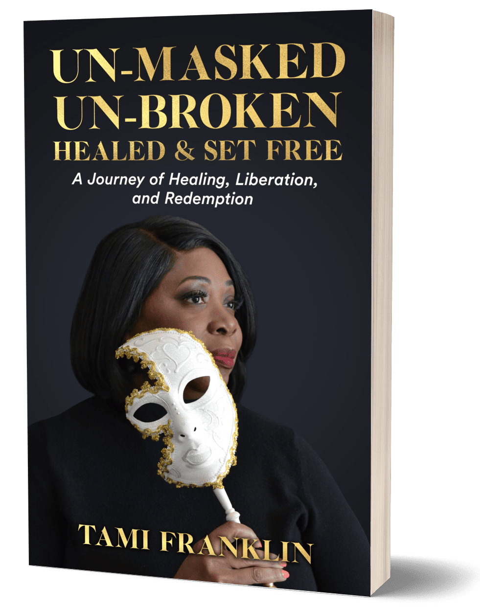 UN-MASKED UN-BROKEN HEALED & SET FREE: A Journey of Healing, Liberation, and Redemption